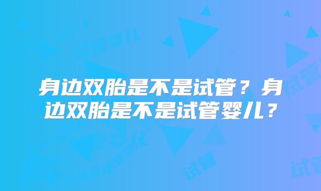 身边双胎是不是试管?身边双胎是不是试管婴儿?
