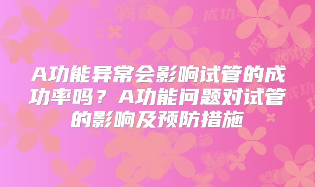 A功能异常会影响试管的成功率吗？A功能问题对试管的影响及预防措施