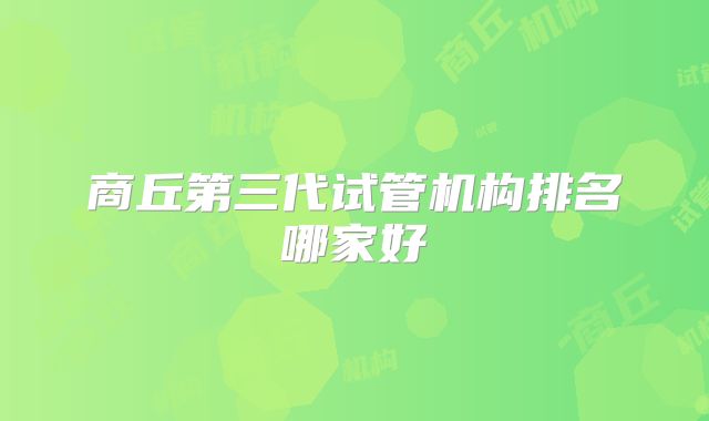 商丘第三代试管机构排名哪家好