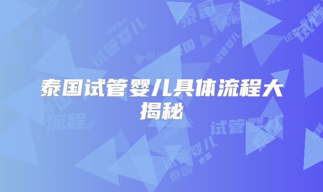 泰国试管婴儿具体流程大揭秘
