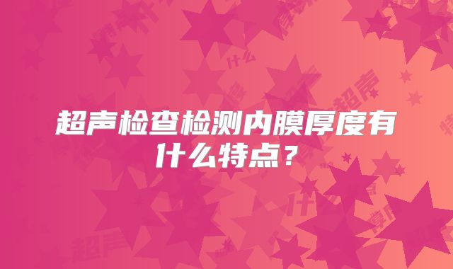 超声检查检测内膜厚度有什么特点？