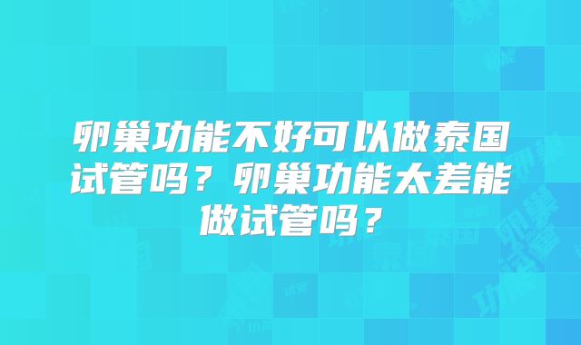 卵巢功能不好可以做泰国试管吗？卵巢功能太差能做试管吗？