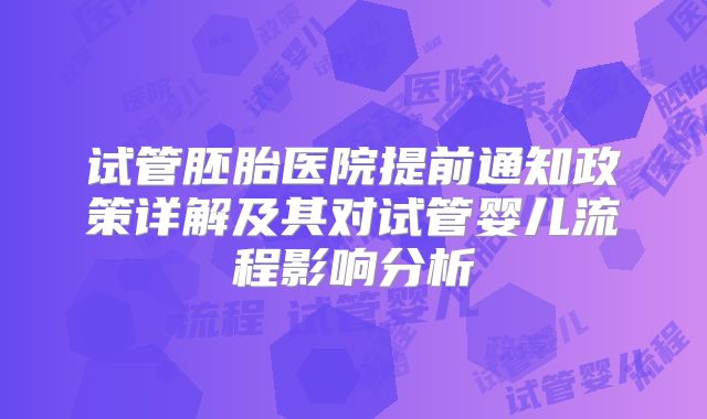试管胚胎医院提前通知政策详解及其对试管婴儿流程影响分析