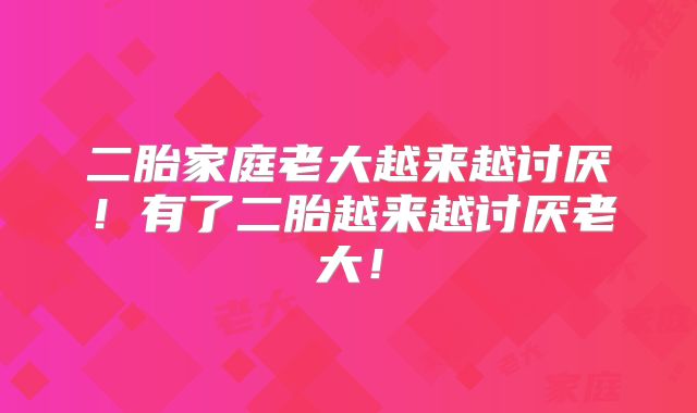二胎家庭老大越来越讨厌!有了二胎越来越讨厌老大!