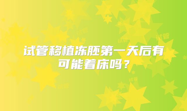 试管移植冻胚第一天后有可能着床吗？