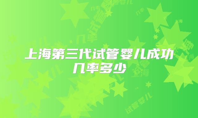上海第三代试管婴儿成功几率多少