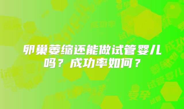卵巢萎缩还能做试管婴儿吗?成功率如何?