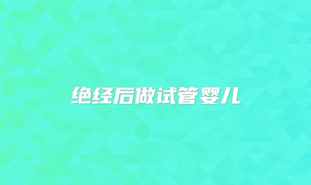 绝经后做试管婴儿