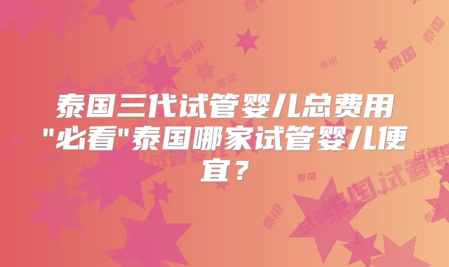 泰国三代试管婴儿总费用