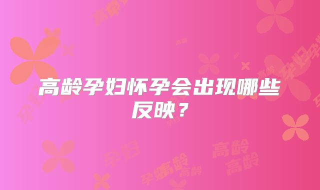 高龄孕妇怀孕会出现哪些反映？
