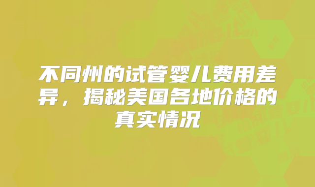 不同州的试管婴儿费用差异，揭秘美国各地价格的真实情况