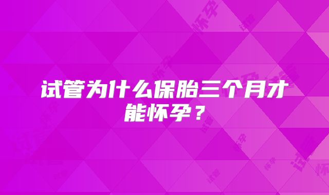 试管为什么保胎三个月才能怀孕？