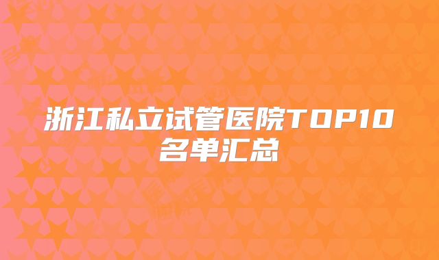 浙江私立试管医院TOP10名单汇总