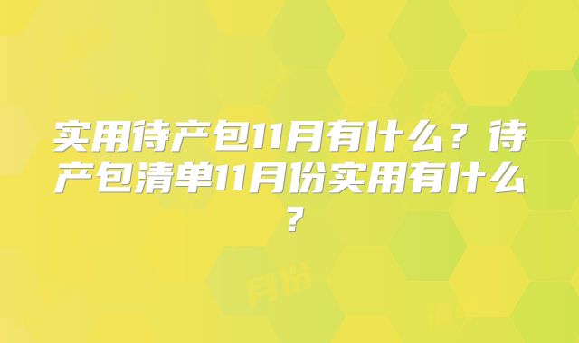 实用待产包11月有什么？待产包清单11月份实用有什么？