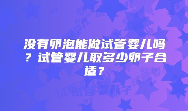 没有卵泡能做试管婴儿吗?试管婴儿取多少卵子合适?