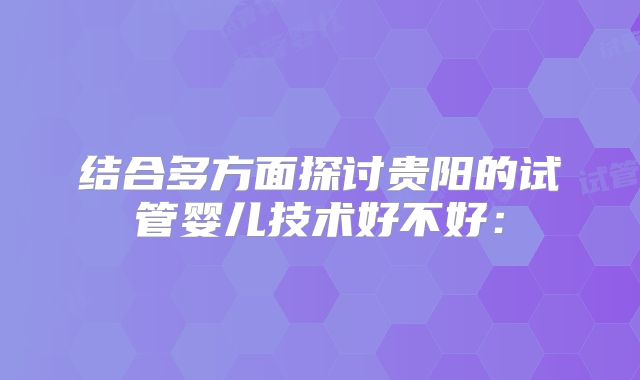 结合多方面探讨贵阳的试管婴儿技术好不好：