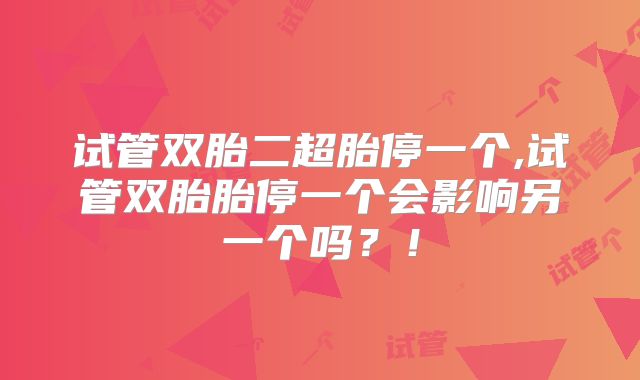 试管双胎二超胎停一个,试管双胎胎停一个会影响另一个吗?!