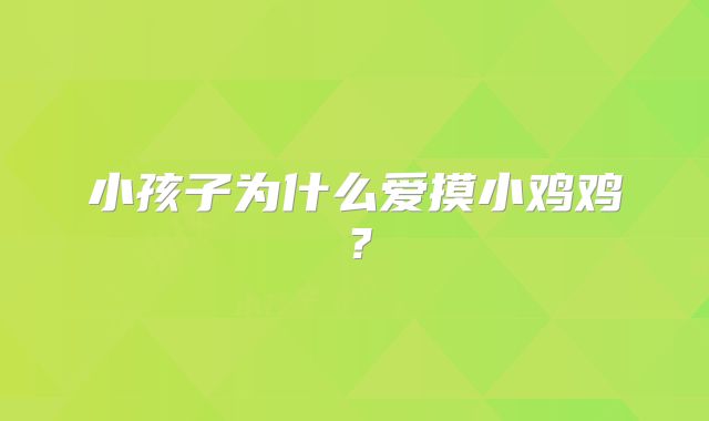 小孩子为什么爱摸小鸡鸡?
