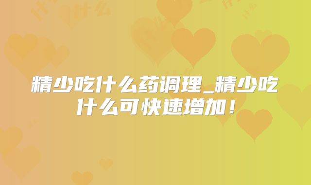 精少吃什么药调理_精少吃什么可快速增加！