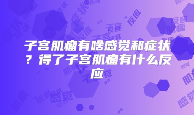 子宫肌瘤有啥感觉和症状?得了子宫肌瘤有什么反应