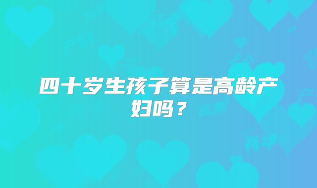 四十岁生孩子算是高龄产妇吗？