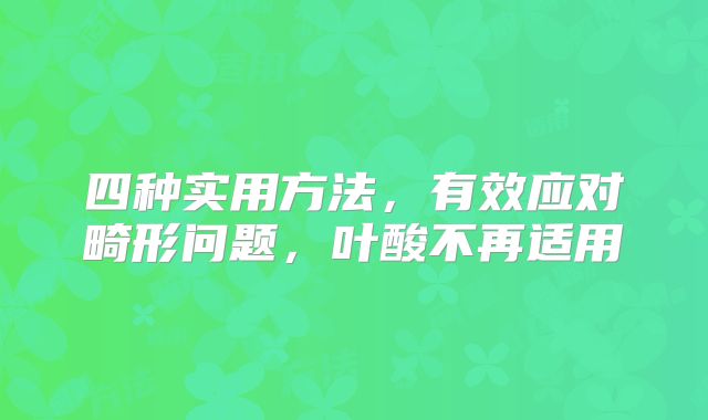 四种实用方法，有效应对畸形问题，叶酸不再适用