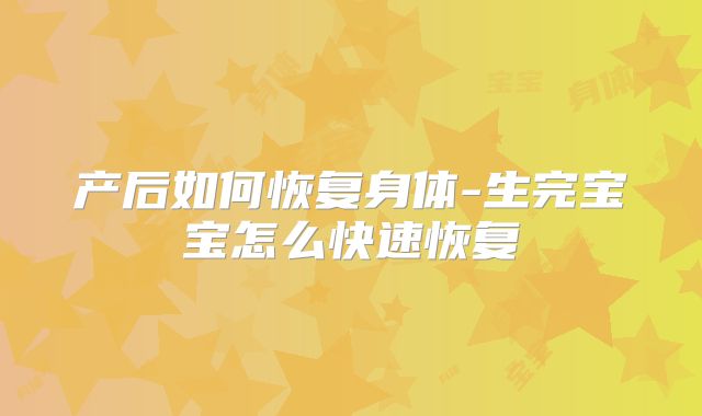 产后如何恢复身体-生完宝宝怎么快速恢复
