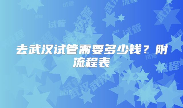 去武汉试管需要多少钱？附流程表