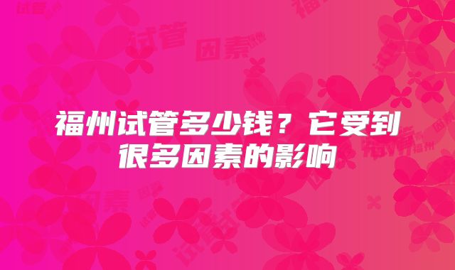 福州试管多少钱?它受到很多因素的影响