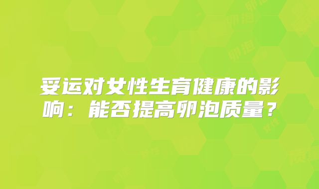 妥运对女性生育健康的影响：能否提高卵泡质量？
