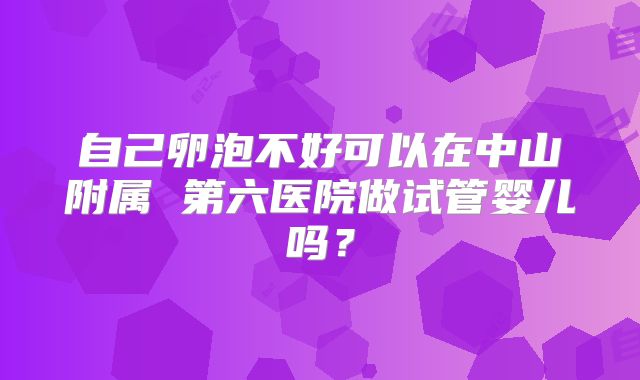 自己卵泡不好可以在中山附属 第六医院做试管婴儿吗?