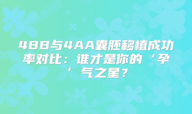 4BB与4AA囊胚移植成功率对比:谁才是你的‘孕’气之星?
