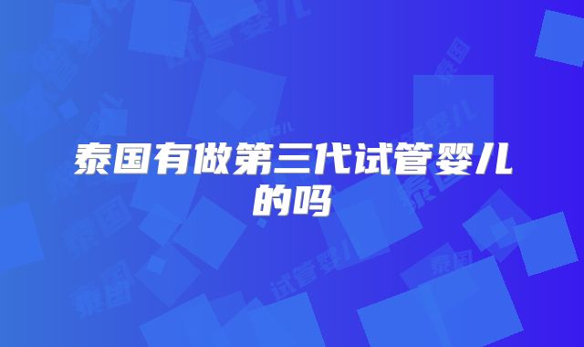 泰国有做第三代试管婴儿的吗