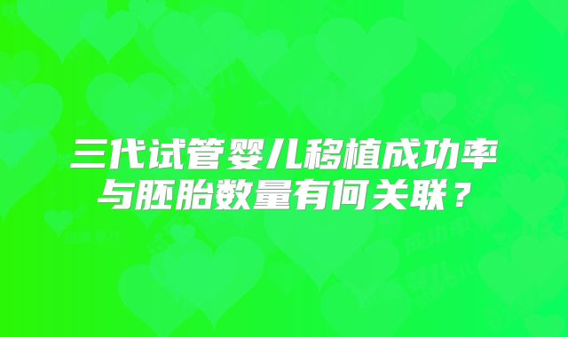 三代试管婴儿移植成功率与胚胎数量有何关联？