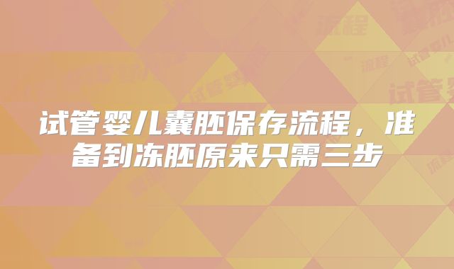 试管婴儿囊胚保存流程，准备到冻胚原来只需三步