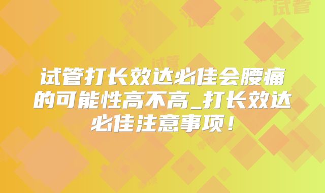 试管打长效达必佳会腰痛的可能性高不高_打长效达必佳注意事项!