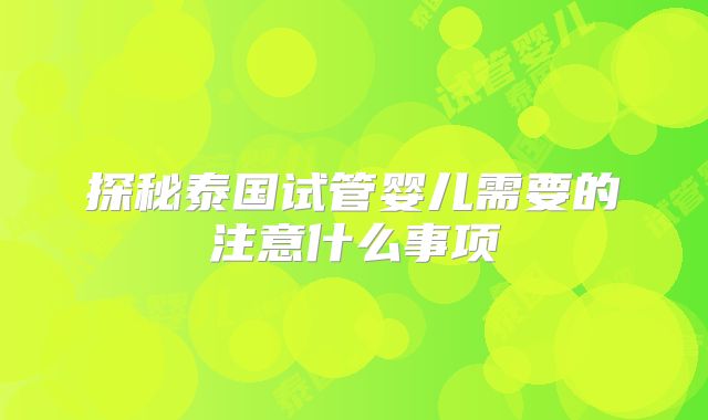 探秘泰国试管婴儿需要的注意什么事项