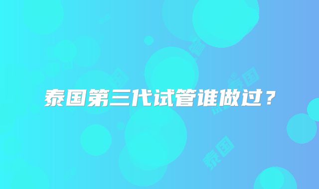 泰国第三代试管谁做过？