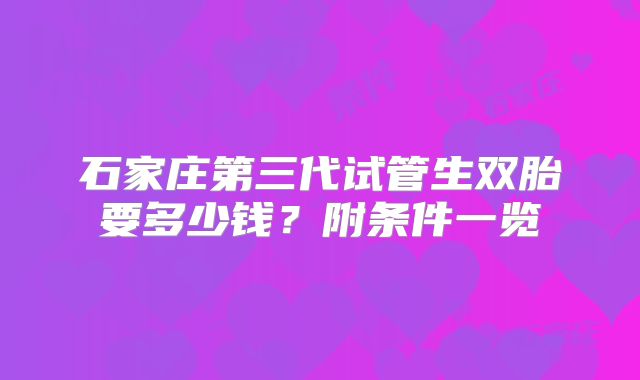石家庄第三代试管生双胎要多少钱？附条件一览