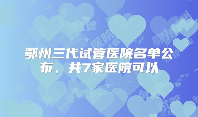 鄂州三代试管医院名单公布，共7家医院可以