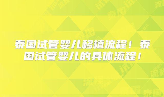 泰国试管婴儿移植流程！泰国试管婴儿的具体流程！