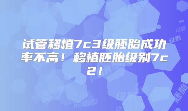 试管移植7c3级胚胎成功率不高！移植胚胎级别7c2！