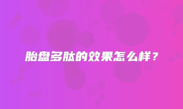 胎盘多肽的效果怎么样？