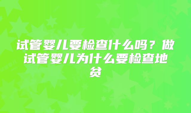 试管婴儿要检查什么吗？做试管婴儿为什么要检查地贫