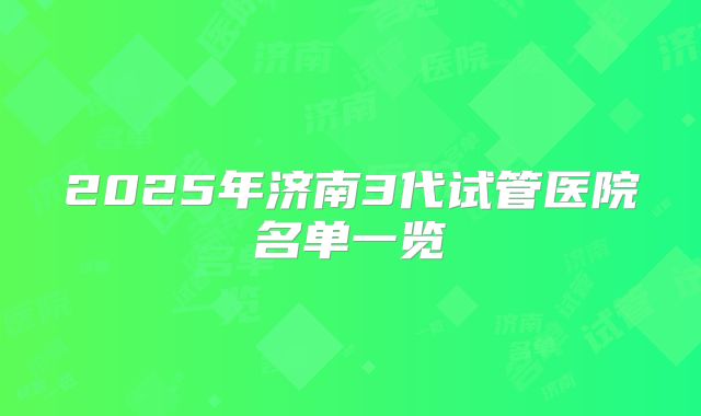 2025年济南3代试管医院名单一览