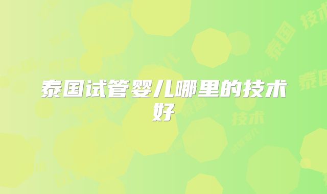 泰国试管婴儿哪里的技术好