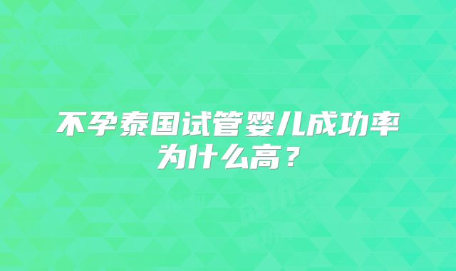 不孕泰国试管婴儿成功率为什么高？