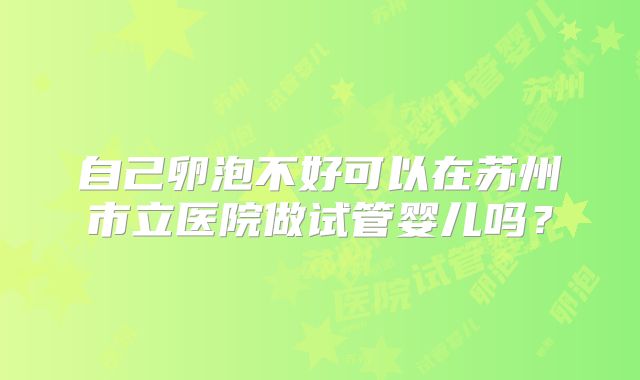 自己卵泡不好可以在苏州市立医院做试管婴儿吗?