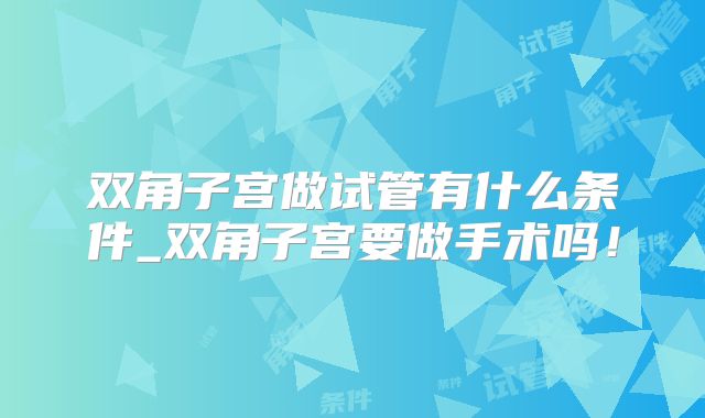 双角子宫做试管有什么条件_双角子宫要做手术吗！
