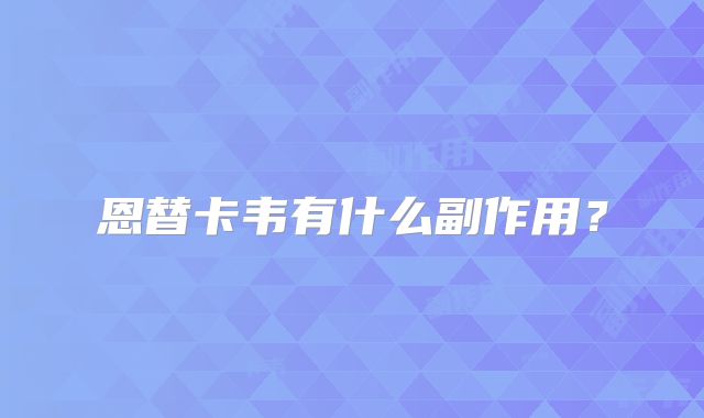 恩替卡韦有什么副作用？